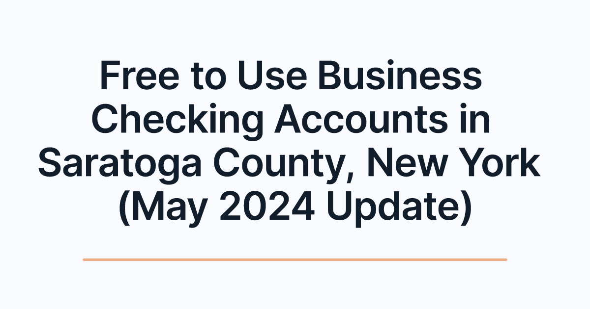 Free to Use Business Checking Accounts in Saratoga County, New York (May 2024 Update)